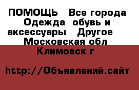 ПОМОЩЬ - Все города Одежда, обувь и аксессуары » Другое   . Московская обл.,Климовск г.